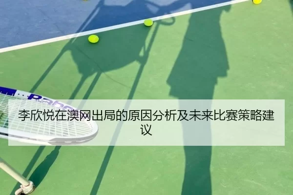 李欣悦在澳网出局的原因分析及未来比赛策略建议